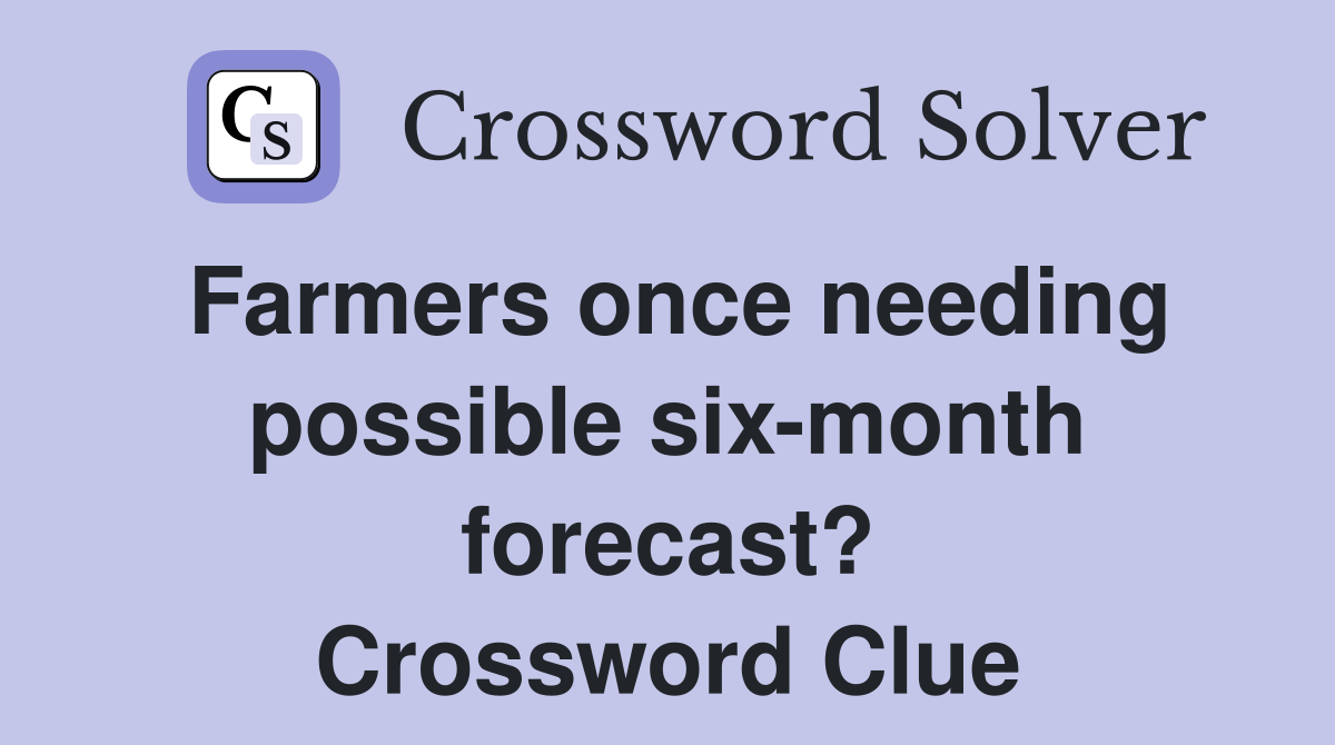 Farmers once needing possible sixmonth forecast? Crossword Clue